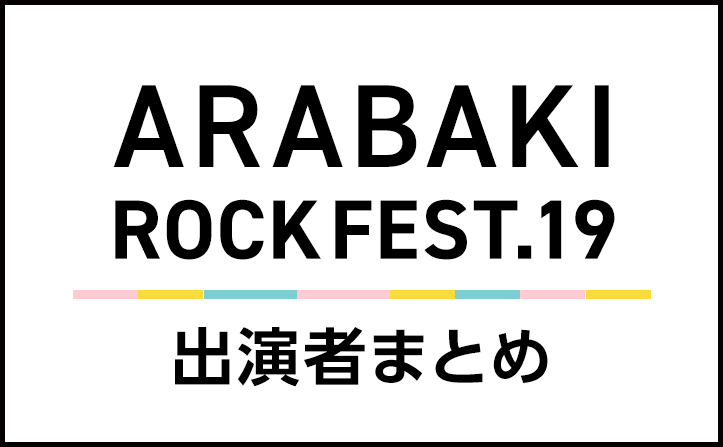 ARABAKI ROCK FEST.19  出演者 まとめ／4/27～4/28開催！