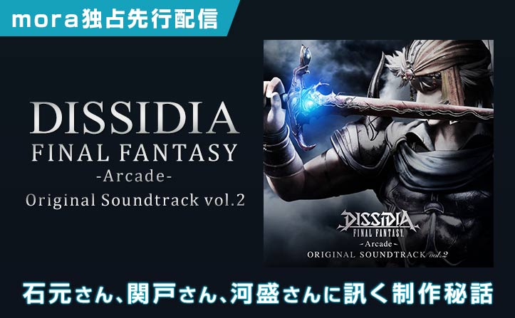 mora独占先行配信！DISSIDIA FINAL FANTASY -Arcade- Original Soundtrack vol.2　制作者インタビュー