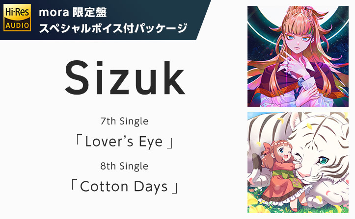【Sizuk mora限定盤 スペシャルボイス付パッケージ】7th Single「Lover’s Eye」,8th Single「Cotton Days」連続リリース！