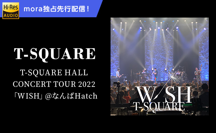 「T-SQUARE HALL CONCERT TOUR 2022「WISH」@なんばHatch」 3/1(水)moraダウンロード 独占先行配信決定！