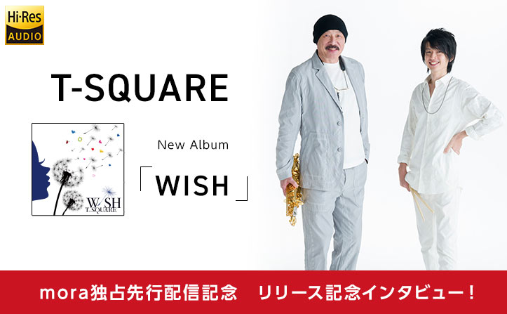 T-SQUARE ニューアルバム「WISH」 mora 独占先行配信 記念インタビュー！