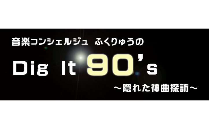 音楽コンシェルジュ ふくりゅうのDig It 90’s～隠れた神曲探訪 vol.3