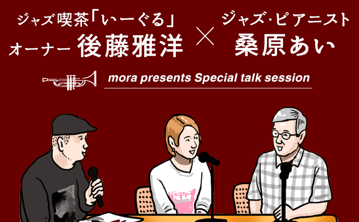 〈mora presents special talk session〉 ～ジャズ喫茶「いーぐる」オーナー 後藤雅洋×ジャズ・ピアニスト 桑原あい～