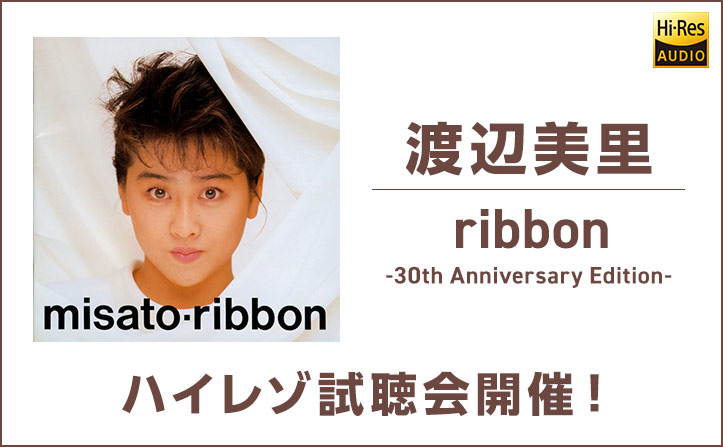 「渡辺美里『ribbon -30th Anniversary Edition-』ハイレゾ試聴会」にご招待！