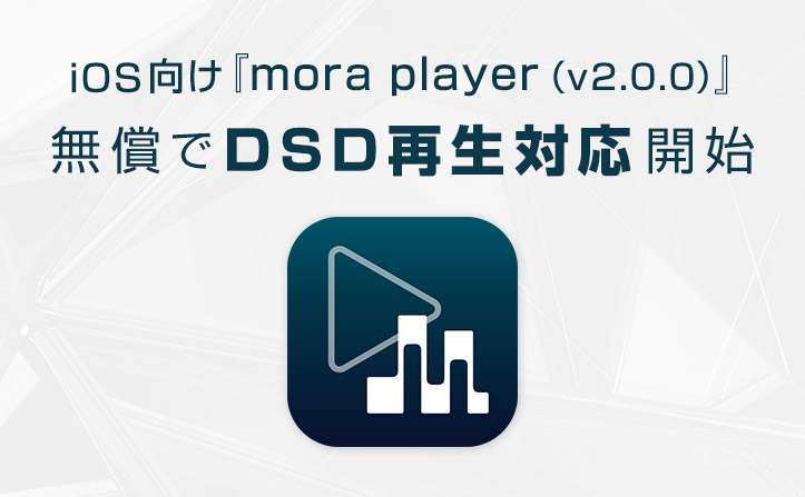 DSD再生機能 無償提供『mora player（v2.0.0）』iOS向けアプリ配布開始