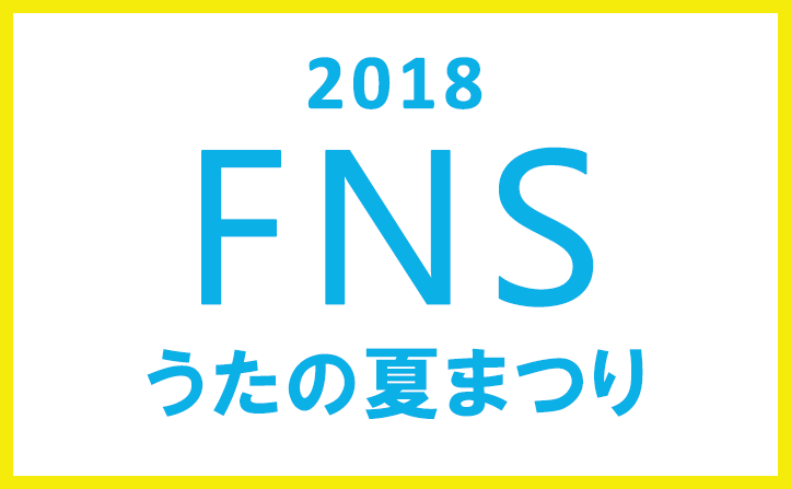 「FNSうたの夏まつり」 7/25（水）4時間半の生放送！