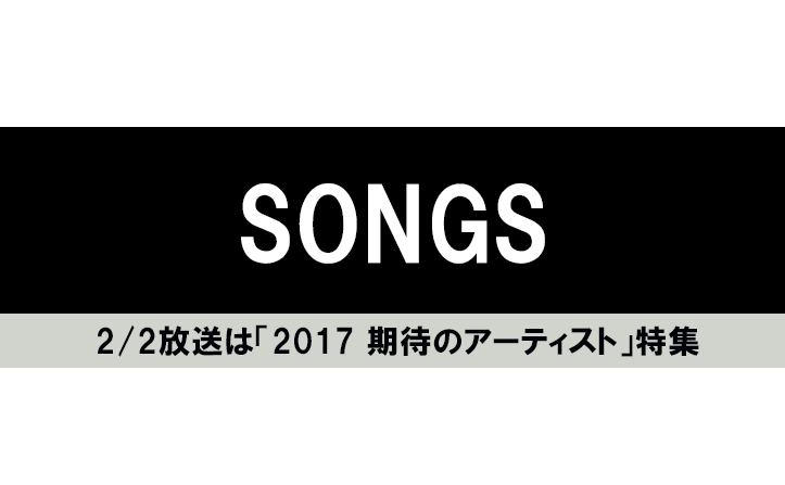 SONGS“特集 2017 期待のアーティスト”に4組初出演！